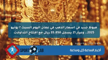 هبوط جديد في أسعار الذهب في عمان اليوم السبت 7 يونيو 2025.. وعيار 21 يسجل 35.850 ريال مع افتتاح التداولات